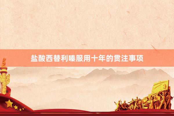 盐酸西替利嗪服用十年的贯注事项