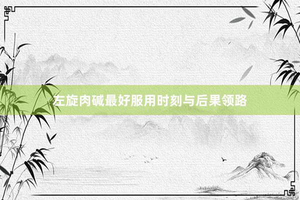左旋肉碱最好服用时刻与后果领路