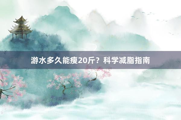 游水多久能瘦20斤?科学减脂指南
