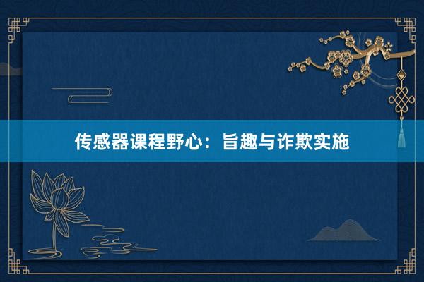 传感器课程野心:旨趣与诈欺实施