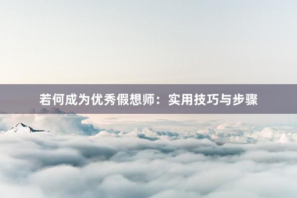 若何成为优秀假想师：实用技巧与步骤