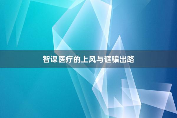 智谋医疗的上风与诓骗出路