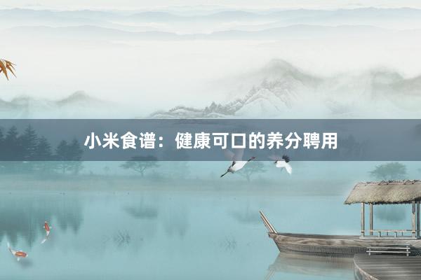 小米食谱：健康可口的养分聘用
